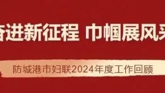 實干成就夢想 回望2024 | 防城港市婦聯：奮進新征程 巾幗展風采